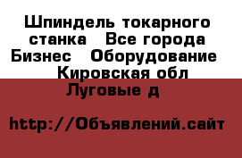 Шпиндель токарного станка - Все города Бизнес » Оборудование   . Кировская обл.,Луговые д.